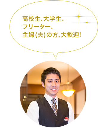 高校生、大学生、フリーター、主婦 (夫)の方、大歓迎!