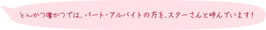 とんかつ濵かつでは、パート・アルバイトの方を、スターさんと呼んでいます！