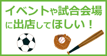 イベントや試合会場に出店してほしい！