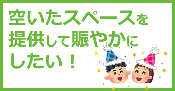 空いたスペースを提供して賑やかにしたい！