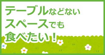 テーブルなどないスペースでも食べたい！