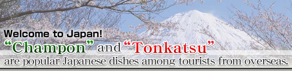 Welcome to Japan!“Nagasaki Champon” and “Tonkatsu” are popular Japanese dishes among tourists from overseas.